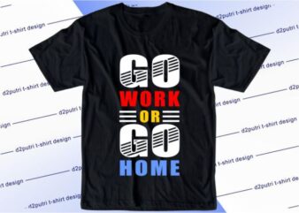 Go Work Or Go Home Svg, Slogan Quotes T shirt Design Graphic Vector, Inspirational and Motivational SVG, PNG, EPS, Ai,