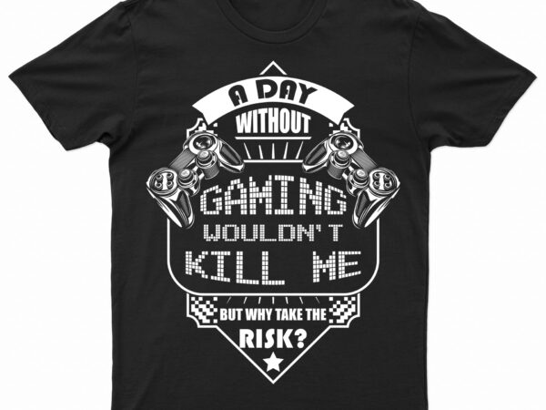 A day without gaming wouldn’t kill me but why take the risk | funny gaming t-shirt design for sale!