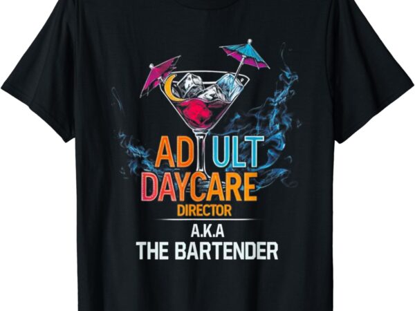 Adult daycare director aka the bartender t-shirt