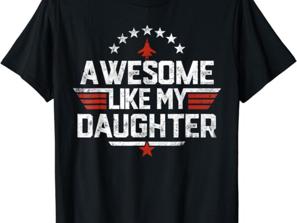 Awesome like my daughter funny fathers day gift men dad t-shirt