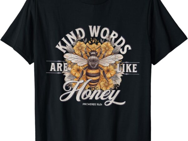 Bee flowers kind words are like honey, sweet to soul, healing to the body, for friends, family members, relatives or anyone on birthday, t shirt template