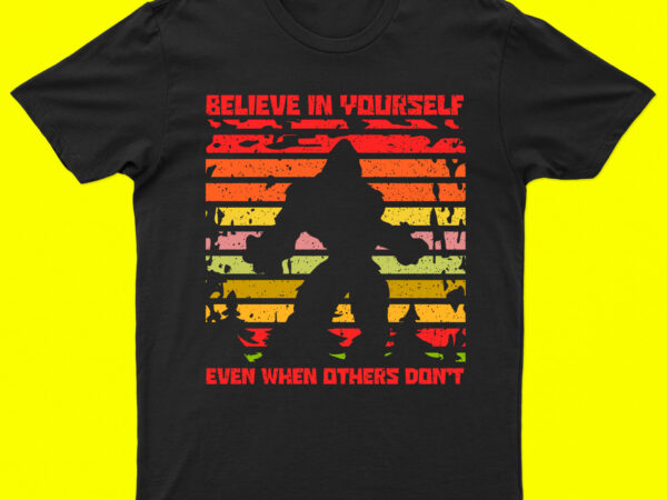 Believe in your self even when others don’t | bigfoot t-shirt design for sale!!