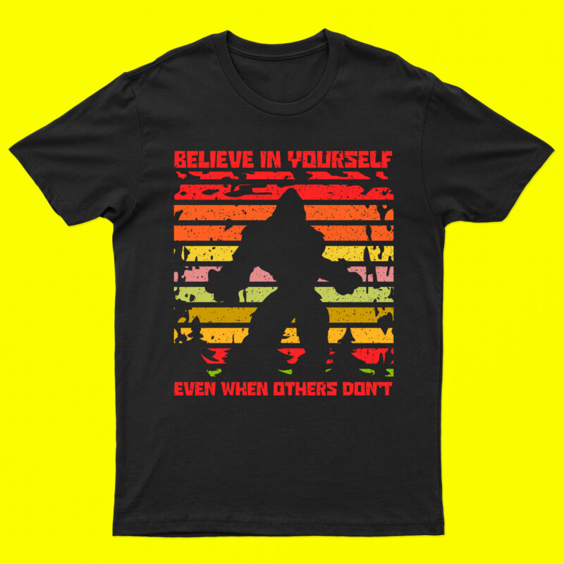 Believe In Your Self Even When Others Don’t | Bigfoot T-Shirt Design For Sale!!