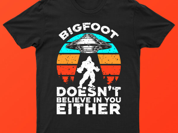 Bigfoot doesn’t believe in you either | funny bigfoot and ufo t-shirt design for sale!!