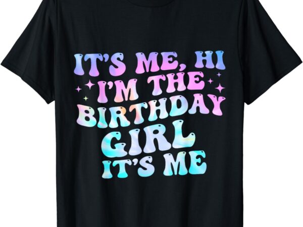 Birthday girl its me hi im the birthday girl its me birthday t-shirt