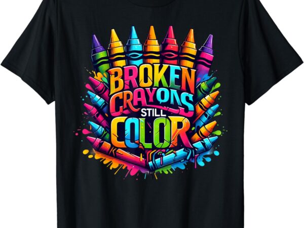Broken crayons still color mental health t shirt template