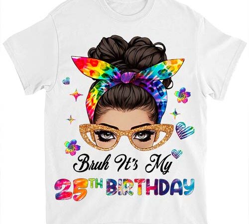 Bruh it_s my 25th birthday 25 year old 25th birthday girl t-shirt ltsp