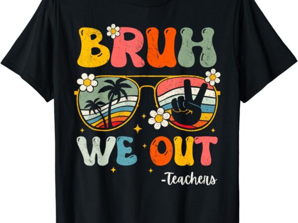 Bruh we out happy last day of school teacher student summer t-shirt