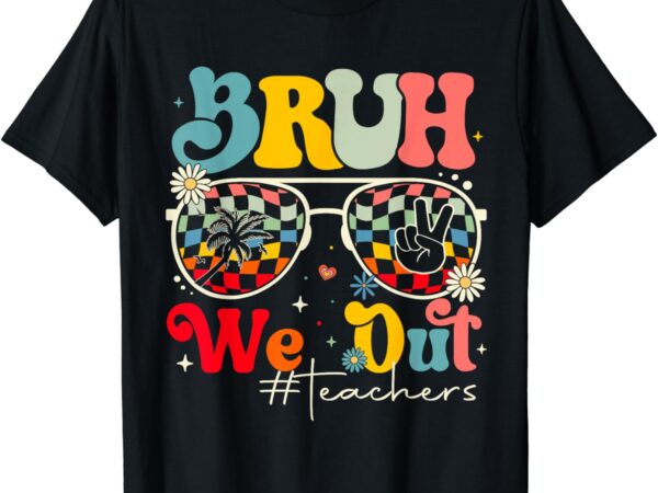 Bruh we out teachers end of school year teacher summer t-shirt