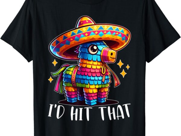 Cinco de mayo funny ideas i’d hit that pinata men women kids t-shirt