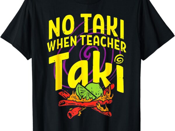 Cinco de mayo funny no taki when teacher taki mens womens t-shirt