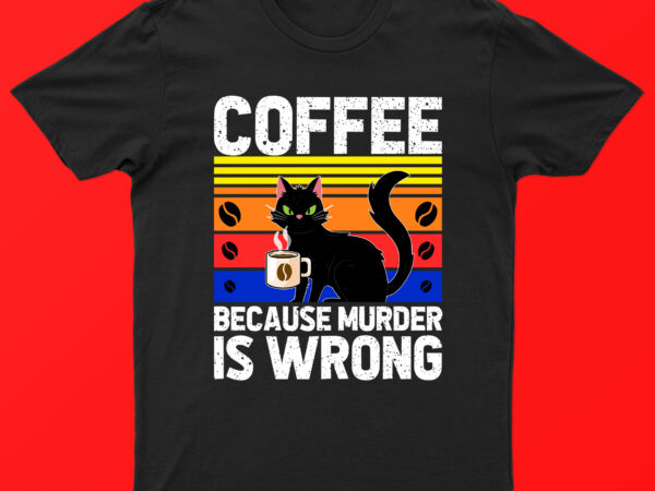 Coffee because murder is wrong | funny cat and coffee t-shirt design for sale!!