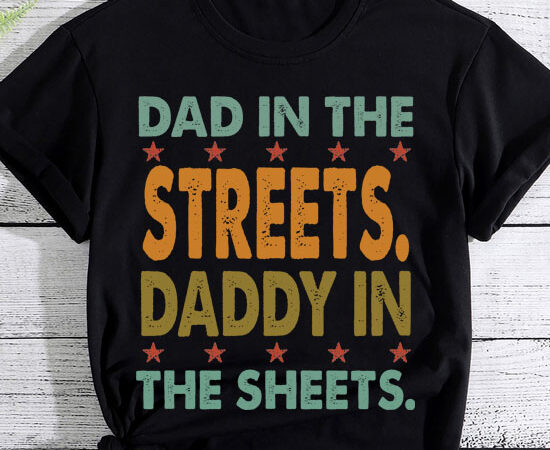 Dad in the streets daddy in the sheets shirt, funny dad shirt, gift for father, gift for husband ltsp t shirt vector illustration