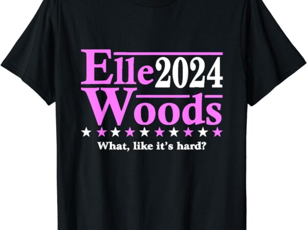 Elle woods 2024 what like it’s hard t-shirt