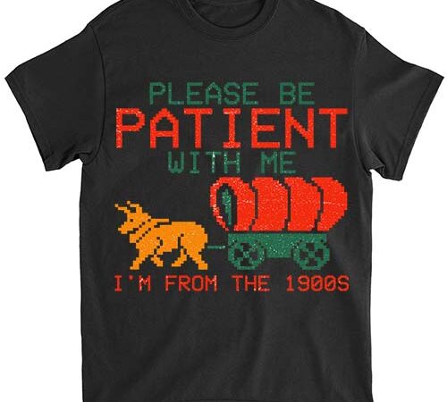 Funny please be patient with me i_m from the 1900s t-shirt ltsp