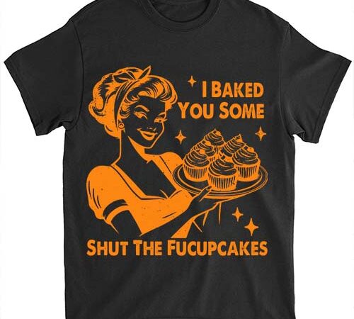 Funny vintage housewife i baked you some shut the fucupcakes t-shirt ltsp