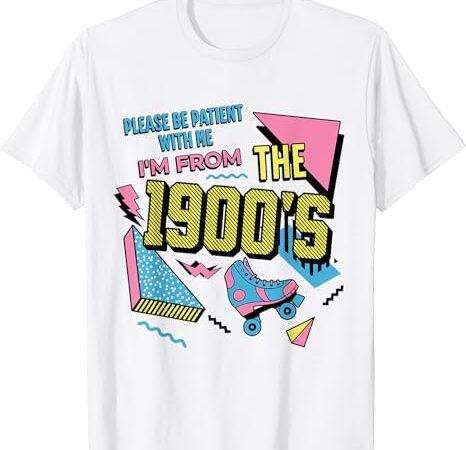 Funny vintage please be patient with me i’m from the 1900’s t-shirt