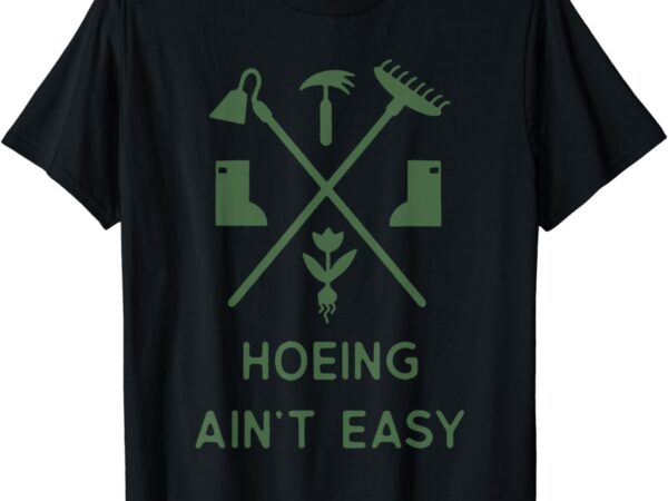 Garden hoeing ain’t easy gardening t-shirt