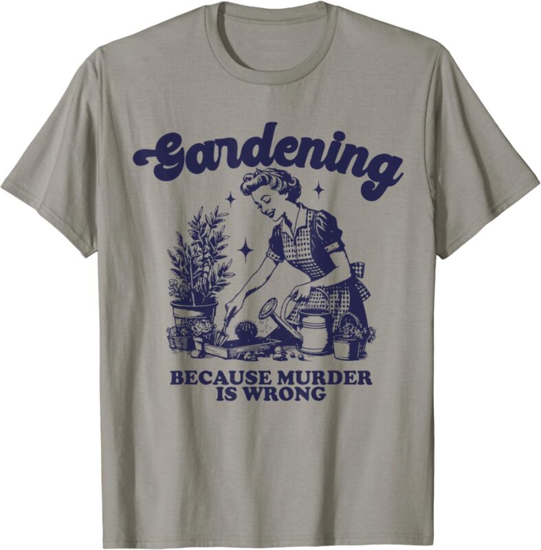 Gardening Because Murder Is Wrong Gardener Plant Lady Mom T-Shirt