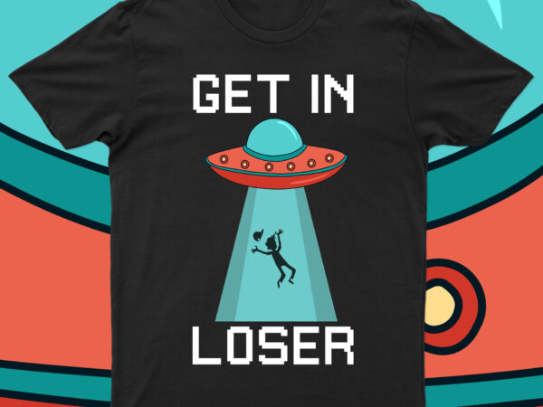 Get in loser | funny ufo t-shirt design for sale!!