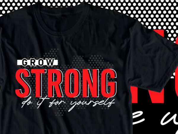 Grow strong do it for yourself, fitness / gym motivational slogan t shirt design graphic vector