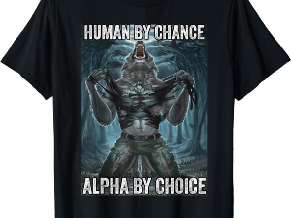 Human by chance alpha by choice cool funny alpha wolf meme t-shirt