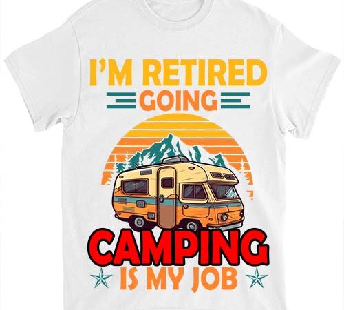 I am retired going camping is my job retirement camper t-shirt ltsp png file