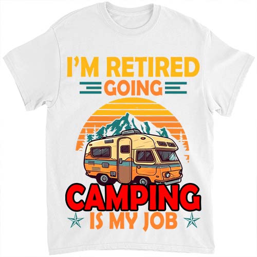 I Am Retired Going Camping Is My Job Retirement Camper T-Shirt ltsp png file