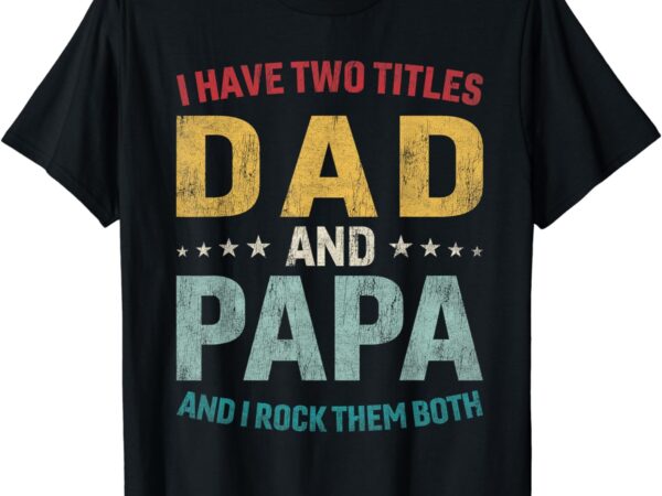 I have two titles dad and papa funny father’s day dad gift t-shirt