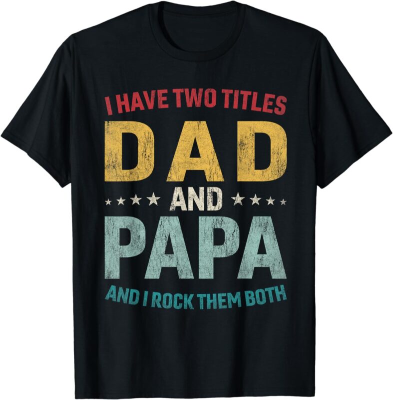 I Have Two Titles Dad And Papa Funny Father’s Day Dad Gift T-Shirt