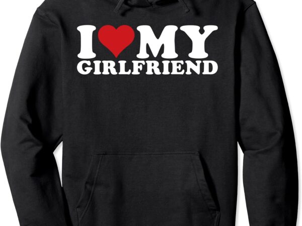 I love my girlfriend i heart my girlfriend gf pullover hoodie t shirt design for sale