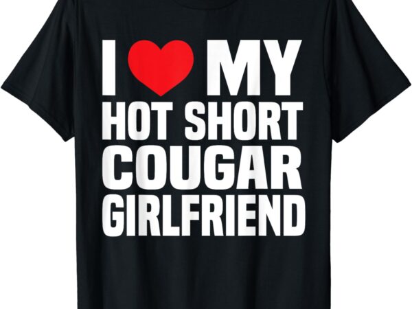 I love my hot short cougar girlfriend i heart my short gf t-shirt