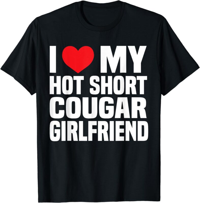 I Love My Hot Short Cougar Girlfriend I Heart My Short GF T-Shirt