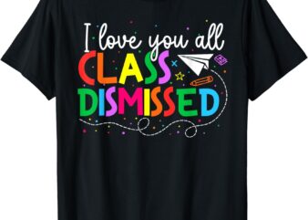 I Love You All Class Dismissed Teacher Last Day Of School T-Shirt