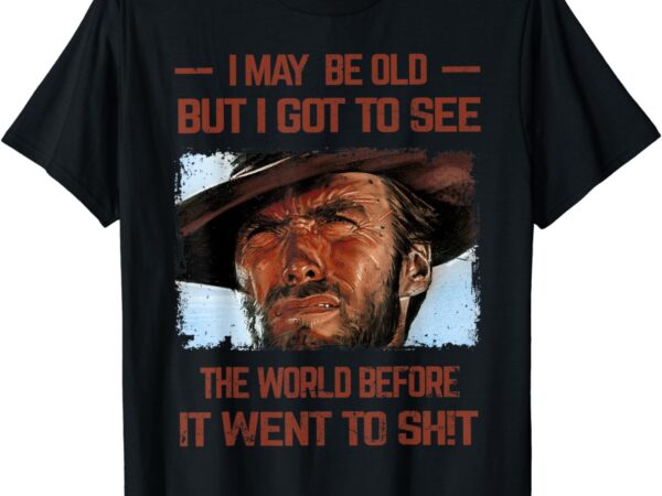 I may be old but i got to see the world before it went to t-shirt