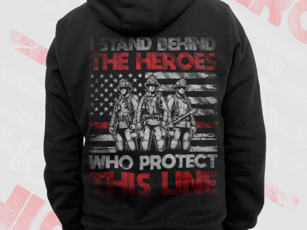 I stand behind the heroes who protect this line firefighter png, thin red line usa flag patriotic gifts for 4th of july, fathers day png t shirt design for sale