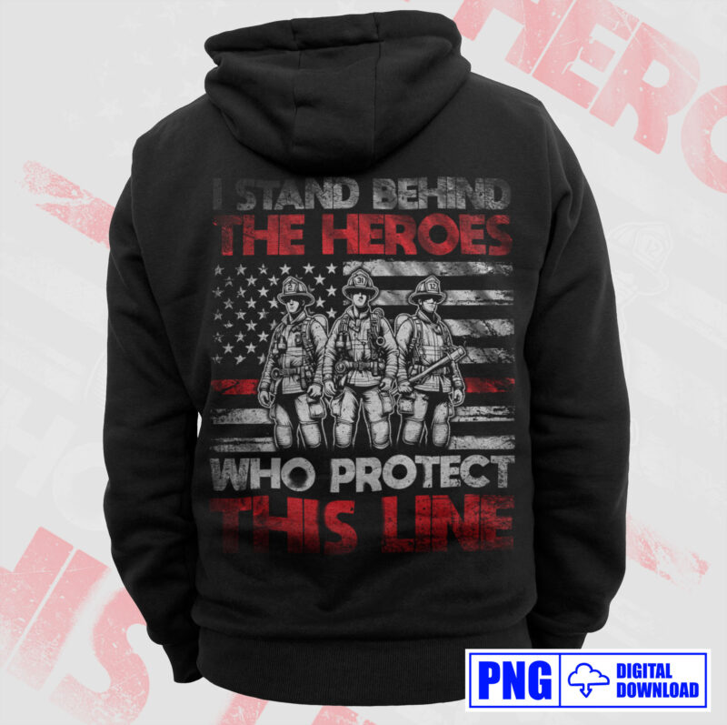 I Stand Behind The Heroes Who Protect This Line Firefighter Png, Thin Red Line USA Flag Patriotic Gifts For 4th Of July, Fathers Day Png