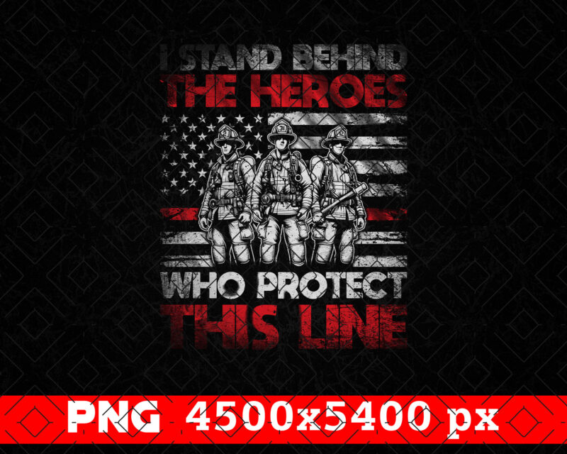 I Stand Behind The Heroes Who Protect This Line Firefighter Png, Thin Red Line USA Flag Patriotic Gifts For 4th Of July, Fathers Day Png