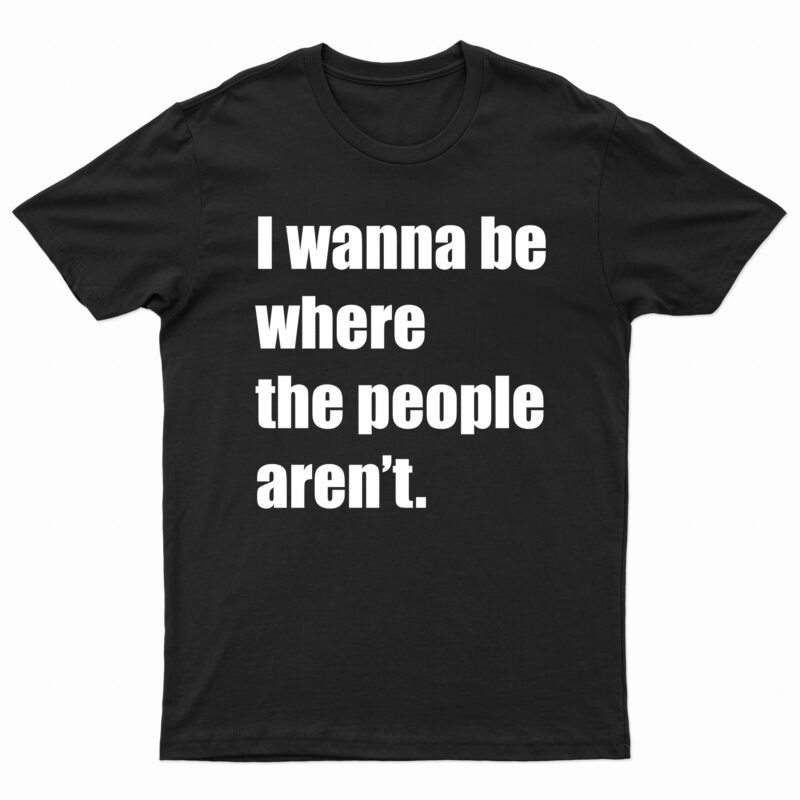 I Wanna Be Where The People Aren’t | T-Shirt Design For Sale!!