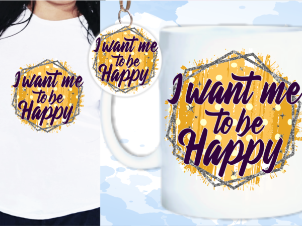 I want me to be happy svg, slogan quotes t shirt design graphic vector, inspirational and motivational svg, png, eps, ai,