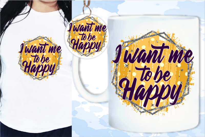 I Want Me To Be Happy Svg, Slogan Quotes T shirt Design Graphic Vector, Inspirational and Motivational SVG, PNG, EPS, Ai,