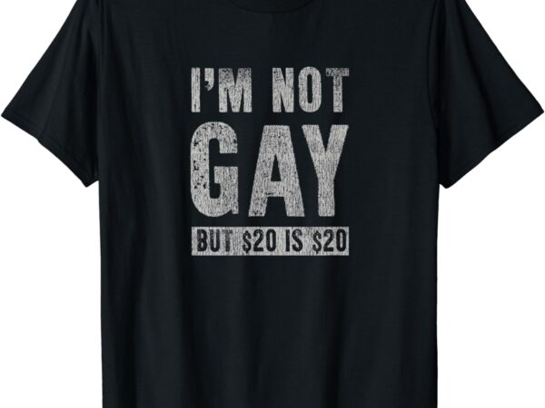 I’m not gay but 20 dollars is 20 dollars funny adult t-shirt