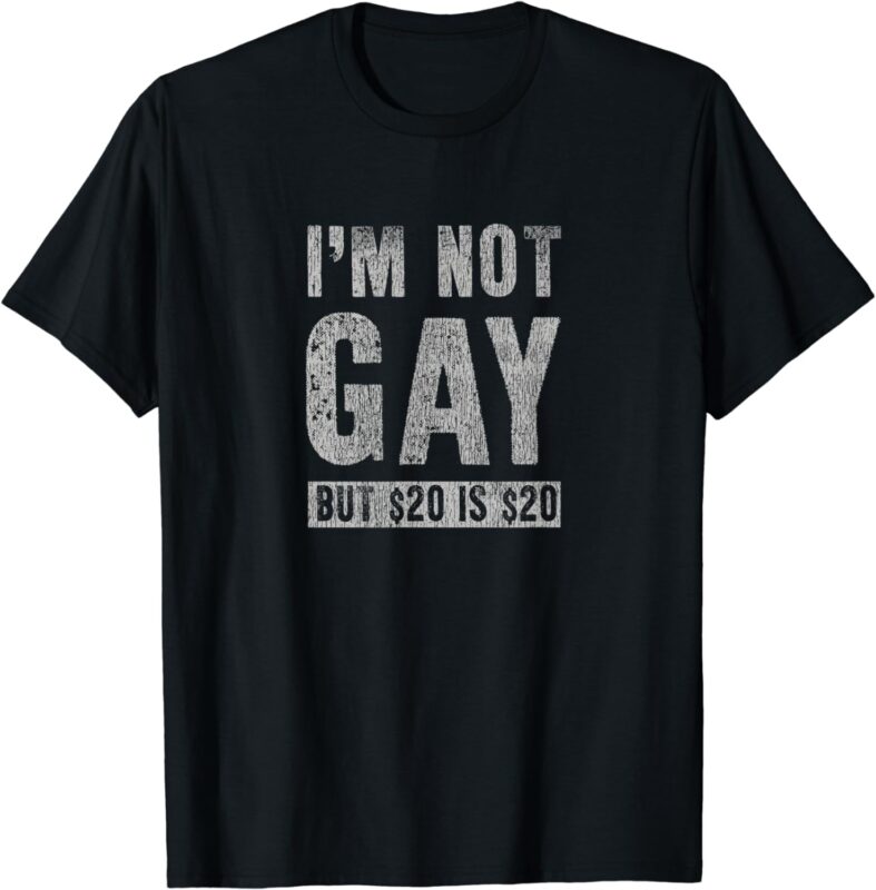 I’m Not Gay but 20 Dollars is 20 Dollars Funny Adult T-Shirt