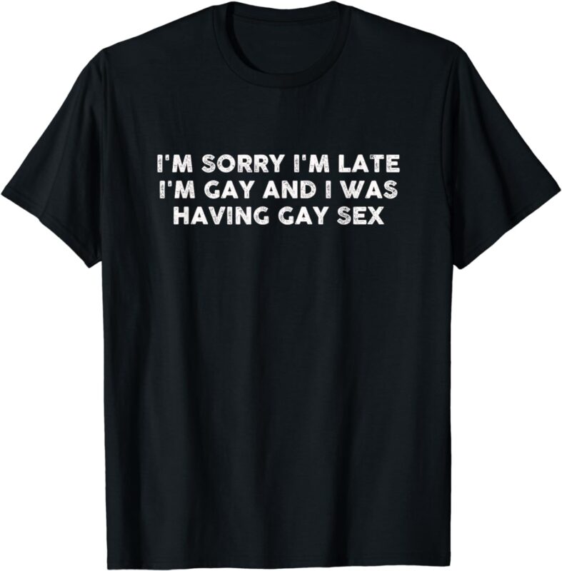 I’m Sorry I’m Late I’m Gay And I Was Having Gay Sex Vintage T-Shirt