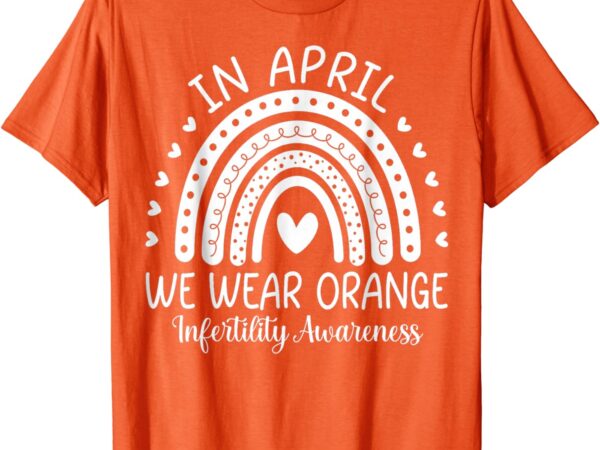 In april we wear orange infertility awareness week t-shirt