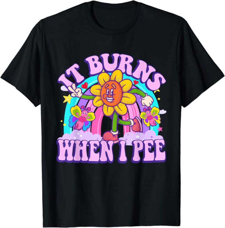It Burns When I Pee Funny Sarcastic Ironic Y2K Inappropriate T-Shirt