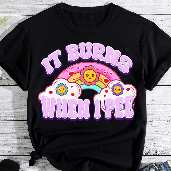 It Burns When I Pee Funny Sarcastic Ironic Y2K Inappropriate T-Shirt PN LTSP