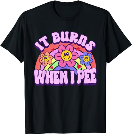 It Burns When I Pee Funny Sarcastic Ironic Y2K Inappropriate T-Shirt