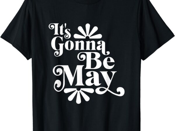 It’s gonna be may fan music boy band t-shirt