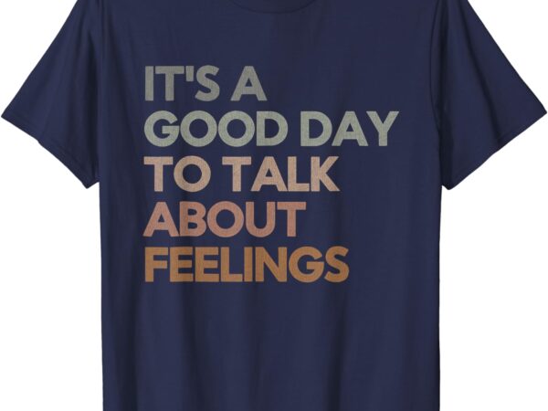 It’s good day to talk about feelings funny mental health t-shirt